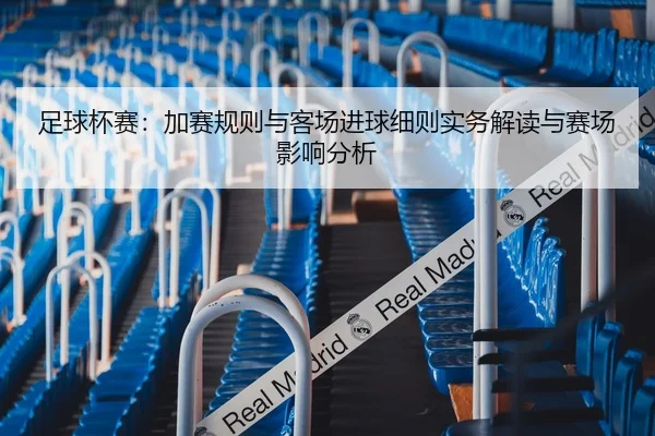 足球杯赛：加赛规则与客场进球细则实务解读与赛场影响分析