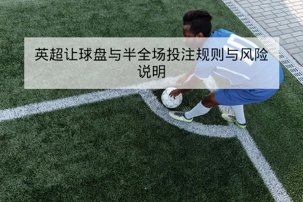 英超让球盘与半全场投注规则与风险说明