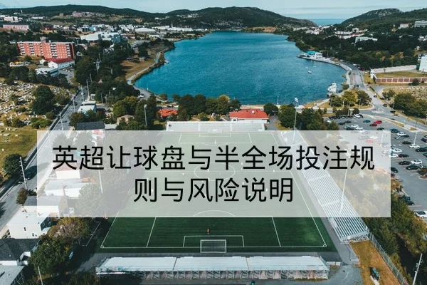 英超让球盘与半全场投注规则与风险说明